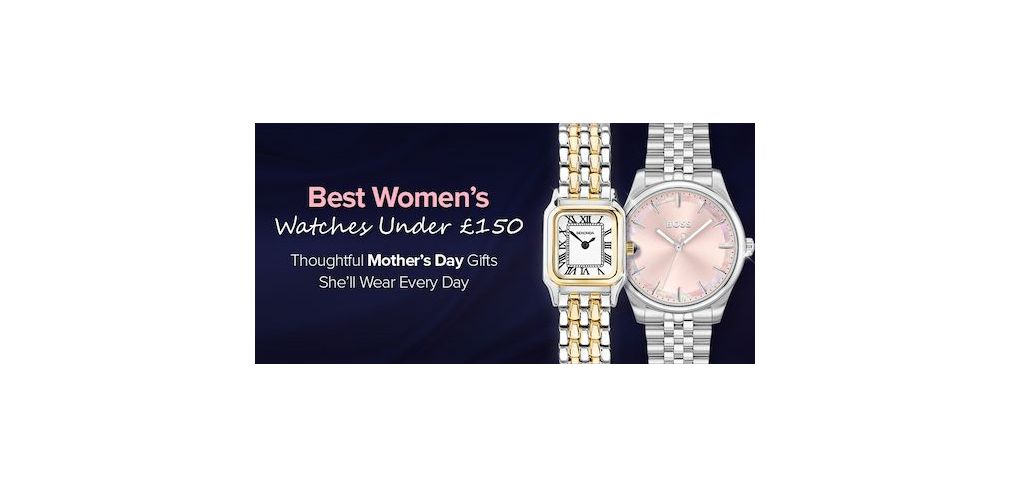 Best Women’s Watches Under £150: Mother’s Day Gift Ideas She’ll Truly Appreciate